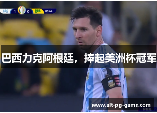 巴西力克阿根廷，捧起美洲杯冠军