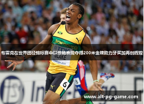 布雷克在世界田径锦标赛中以惊艳表现夺得200米金牌助力牙买加再创辉煌