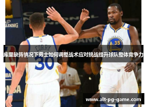 库里缺阵情况下勇士如何调整战术应对挑战提升球队整体竞争力