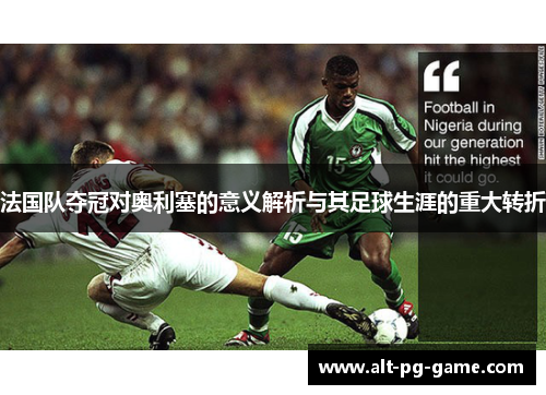 法国队夺冠对奥利塞的意义解析与其足球生涯的重大转折