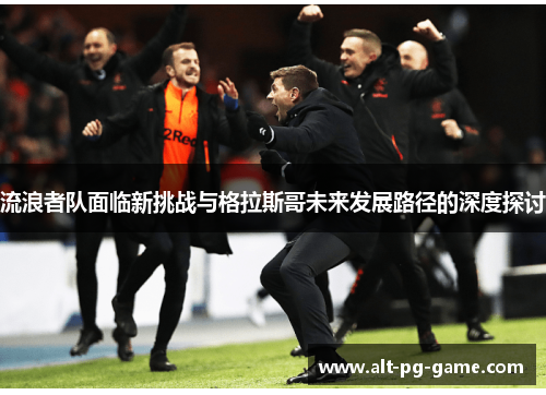 流浪者队面临新挑战与格拉斯哥未来发展路径的深度探讨