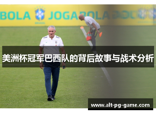 美洲杯冠军巴西队的背后故事与战术分析