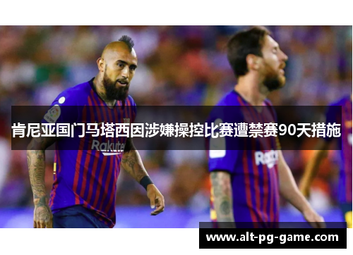 肯尼亚国门马塔西因涉嫌操控比赛遭禁赛90天措施