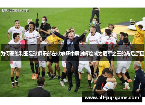 为何塞维利亚足球俱乐部在欧联杯中屡创辉煌成为冠军之王的背后原因