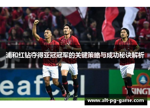 浦和红钻夺得亚冠冠军的关键策略与成功秘诀解析