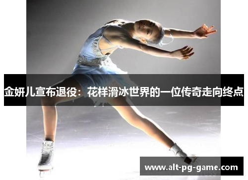 金妍儿宣布退役：花样滑冰世界的一位传奇走向终点