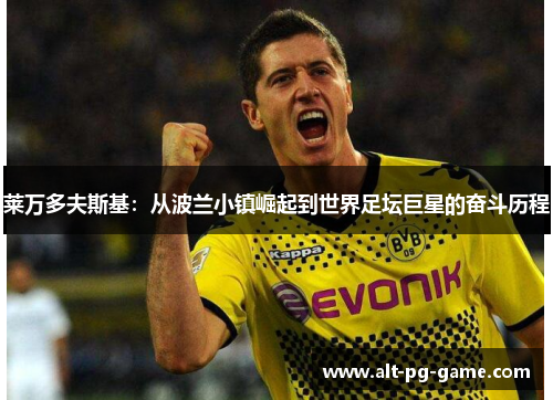 莱万多夫斯基：从波兰小镇崛起到世界足坛巨星的奋斗历程