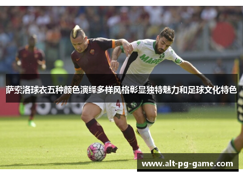 萨索洛球衣五种颜色演绎多样风格彰显独特魅力和足球文化特色