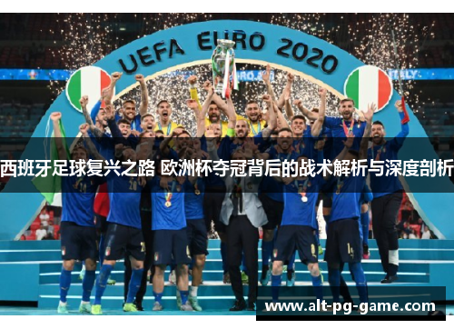 西班牙足球复兴之路 欧洲杯夺冠背后的战术解析与深度剖析