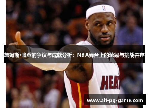 詹姆斯·哈登的争议与成就分析：NBA舞台上的荣耀与挑战并存