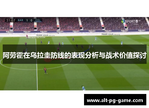 阿劳霍在乌拉圭防线的表现分析与战术价值探讨