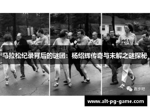 马拉松纪录背后的谜团：杨绍辉传奇与未解之谜探秘